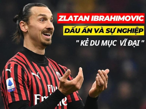Dấu ấn sự nghiệp vĩ đại của Zlatan Ibrahimovic
