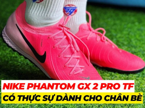 Nike Phantom GX 2 Pro TF – Có thực sự dành cho chân bè?