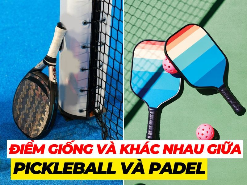 Điểm giống và khác nhau cơ bản giữa Padel và Pickleball